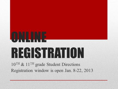 ONLINE REGISTRATION 10 TH & 11 TH grade Student Directions Registration window is open Jan. 8-22, 2013.