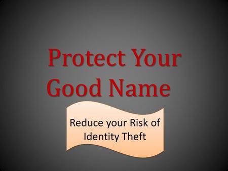 Protect Your Good Name Reduce your Risk of Identity Theft.