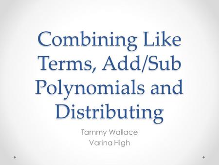 Combining Like Terms, Add/Sub Polynomials and Distributing Tammy Wallace Varina High.