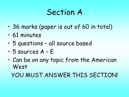 Section A 36 marks (paper is out of 60 in total) 61 minutes 5 questions – all source based 5 sources A – E Can be on any topic from the American West YOU.