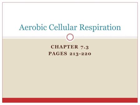 CHAPTER 7.3 PAGES 213-220 Aerobic Cellular Respiration.