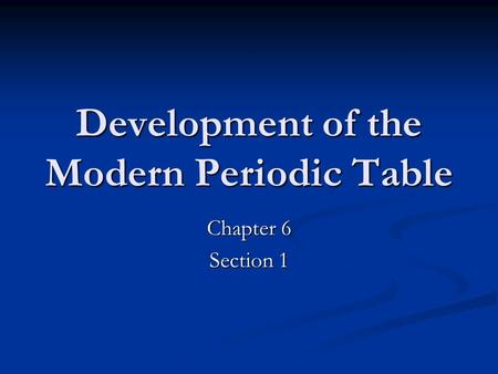 Development of the Modern Periodic Table Chapter 6 Section 1.