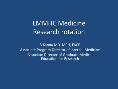 LMMHC Medicine Research rotation B Kanna MD, MPH, FACP Associate Program Director of Internal Medicine Associate Director of Graduate Medical Education.