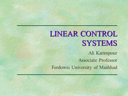 LINEAR CONTROL SYSTEMS Ali Karimpour Associate Professor Ferdowsi University of Mashhad.