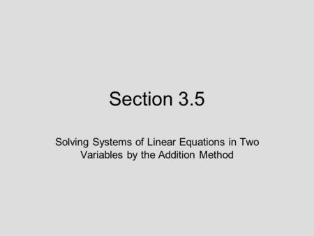 Section 3.5 Solving Systems of Linear Equations in Two Variables by the Addition Method.