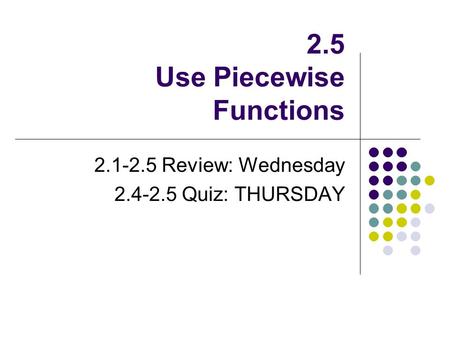 2.5 Use Piecewise Functions 2.1-2.5 Review: Wednesday 2.4-2.5 Quiz: THURSDAY.