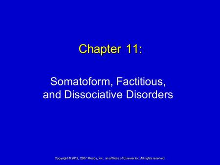 Chapter 11: Somatoform, Factitious, and Dissociative Disorders Copyright © 2012, 2007 Mosby, Inc., an affiliate of Elsevier Inc. All rights reserved.