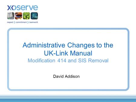 Administrative Changes to the UK-Link Manual Modification 414 and SIS Removal David Addison.