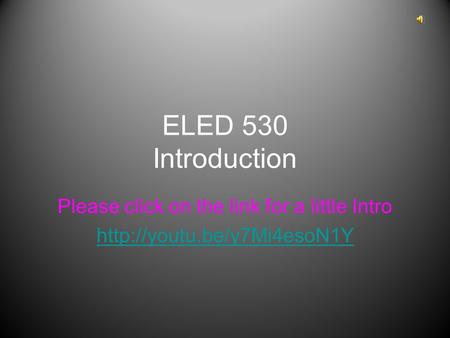 ELED 530 Introduction Please click on the link for a little Intro