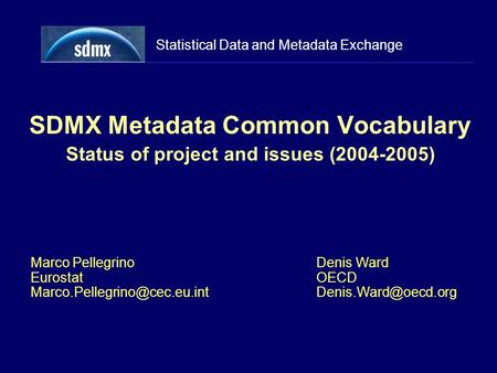 Statistical Data and Metadata Exchange SDMX Metadata Common Vocabulary Status of project and issues (2004-2005) Marco Pellegrino Eurostat