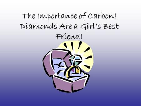 The Importance of Carbon! Diamonds Are a Girl’s Best Friend!
