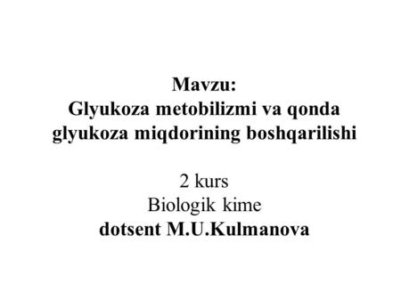 Mavzu: Glyukoza metobilizmi va qonda glyukoza miqdorining boshqarilishi 2 kurs Biologik kime dotsent M.U.Kulmanova.
