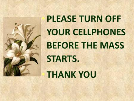 PLEASE TURN OFF YOUR CELLPHONES BEFORE THE MASS STARTS. THANK YOU.