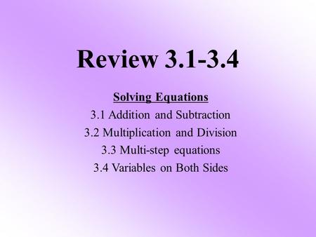 Review 3.1-3.4 Solving Equations 3.1 Addition and Subtraction 3.2 Multiplication and Division 3.3 Multi-step equations 3.4 Variables on Both Sides.