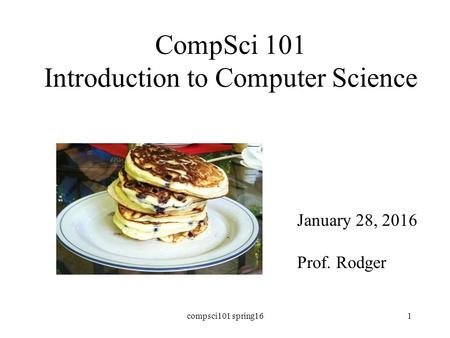 CompSci 101 Introduction to Computer Science January 28, 2016 Prof. Rodger compsci101 spring161.