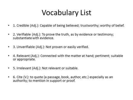 Vocabulary List 1. Credible (Adj.): Capable of being believed; trustworthy; worthy of belief. 2. Verifiable (Adj.): To prove the truth, as by evidence.