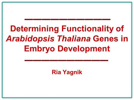 Determining Functionality of Arabidopsis Thaliana Genes in Embryo Development Ria Yagnik.