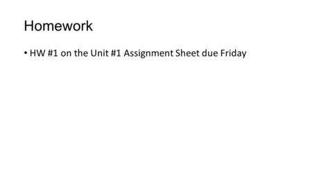 Homework HW #1 on the Unit #1 Assignment Sheet due Friday.