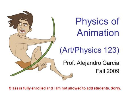 Physics of Animation (Art/Physics 123) Prof. Alejandro Garcia Fall 2009 Class is fully enrolled and I am not allowed to add students. Sorry.