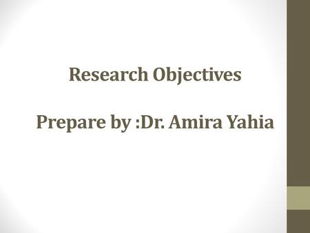 Research Objectives Prepare by :Dr. Amira Yahia. Learning outcomes: by the end of this session the student will be able to: - Define terms related - Identify.