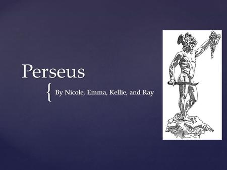 { Perseus By Nicole, Emma, Kellie, and Ray.  Locked away and thrown into the sea by his grandfather, Acrisius  Found and taken in by Dictys and his.