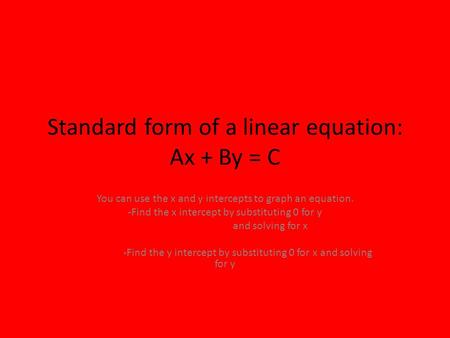 Standard form of a linear equation: Ax + By = C You can use the x and y intercepts to graph an equation. -Find the x intercept by substituting 0 for y.