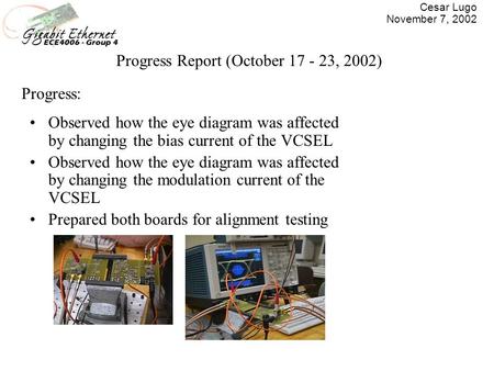 Cesar Lugo November 7, 2002 Progress Report (October 17 - 23, 2002) Observed how the eye diagram was affected by changing the bias current of the VCSEL.