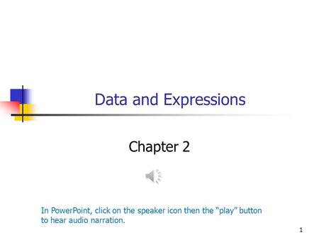 1 Data and Expressions Chapter 2 In PowerPoint, click on the speaker icon then the “play” button to hear audio narration.