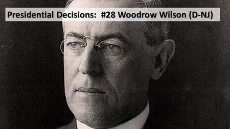 Presidential Decisions: #28 Woodrow Wilson (D-NJ).