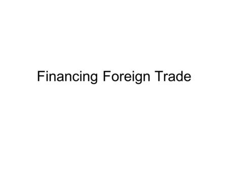 Financing Foreign Trade. Learning Objectives What are the key elements of an import or export transaction? What are the three key documents in import.
