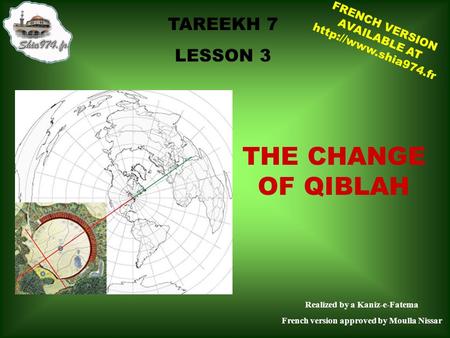 TAREEKH 7 LESSON 3 THE CHANGE OF QIBLAH Realized by a Kaniz-e-Fatema French version approved by Moulla Nissar FRENCH VERSION AVAILABLE AT