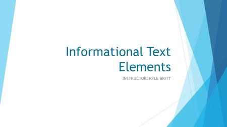 Informational Text Elements INSTRUCTOR: KYLE BRITT.