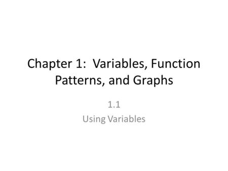 Chapter 1: Variables, Function Patterns, and Graphs 1.1 Using Variables.