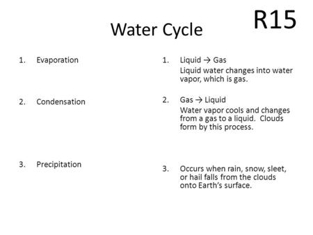 Water Cycle 1.Evaporation 2.Condensation 3.Precipitation 1.Liquid → Gas Liquid water changes into water vapor, which is gas. 2.Gas → Liquid Water vapor.