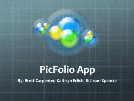 PicFolio App By: Brett Carpenter, Kathryn Erlich, & Jason Spencer.