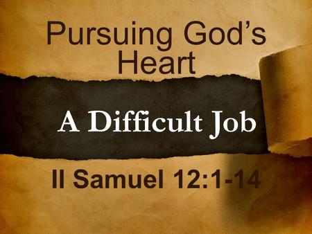 Pursuing God’s Heart A Difficult Job II Samuel 12:1-14.
