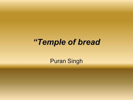 “Temple of bread Puran Singh. The institution of free kitchen or the temple of bread, as Puran Singh called it, was started by Guru Nanak Dev ji.