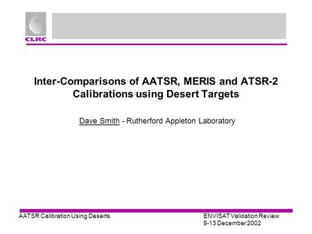 AATSR Calibration Using DesertsENVISAT Validation Review 9-13 December 2002 Inter-Comparisons of AATSR, MERIS and ATSR-2 Calibrations using Desert Targets.