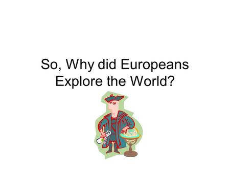 So, Why did Europeans Explore the World?. Factors that led to Exploration  1. Crusades- exposed Europeans to new ideas & luxury goods.  2. Kings wanted.