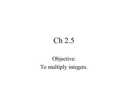 Ch 2.5 Objective: To multiply integers.. Properties Commutative Property: a * b = b * a Two numbers can be multiplied in either order and the result is.
