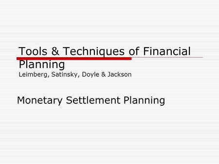 Tools & Techniques of Financial Planning Leimberg, Satinsky, Doyle & Jackson Monetary Settlement Planning.