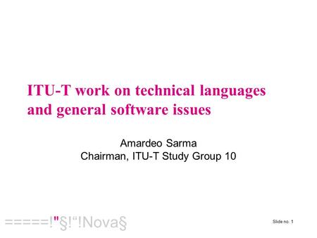 Slide no. 1  =====!§!“!Nova§ ITU-T work on technical languages and general software issues Amardeo Sarma Chairman, ITU-T Study Group 10.