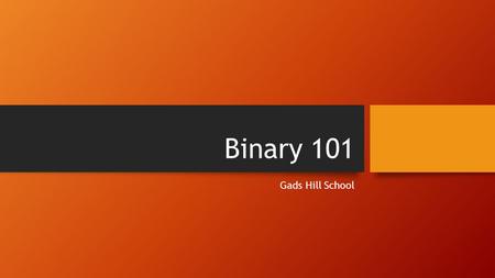 Binary 101 Gads Hill School. Aim To strengthen understanding of how computers use the binary number system to store information.