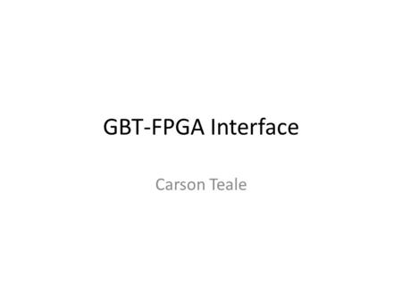 GBT-FPGA Interface Carson Teale. GBT New radiation tolerant ASIC for bidirectional 4.8 Gb/s optical links to replace current timing, trigger, and control.