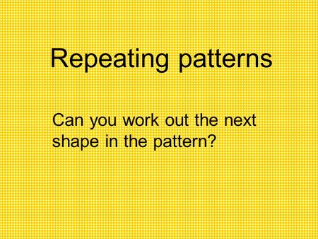 Repeating patterns Can you work out the next shape in the pattern?
