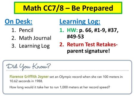 On Desk: 1.Pencil 2.Math Journal 3.Learning Log Learning Log: 1.HW: p. 66, #1-9, #37, #49-53 2.Return Test Retakes- parent signature! Math CC7/8 – Be Prepared.