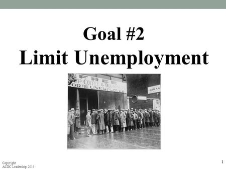 Goal #2 Limit Unemployment 1 Copyright ACDC Leadership 2015.