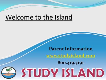 Welcome to the Island Parent Information www.studyisland.com 800.419.3191.