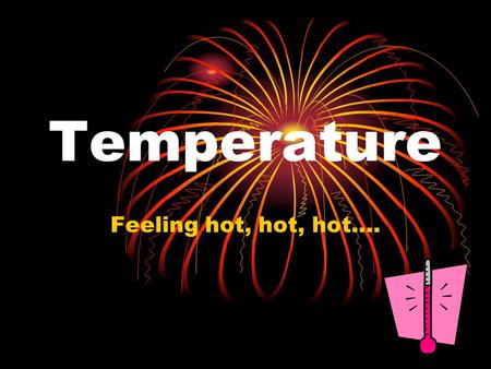 Temperature Feeling hot, hot, hot….. Temperature Temperature – a measurement of how much kinetic energy the particles contain.