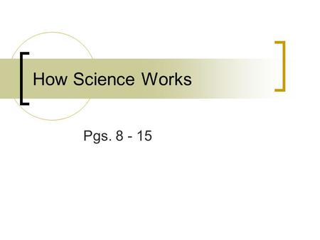 How Science Works Pgs. 8 - 15. Ask a question Don’t ever stop asking WHY?